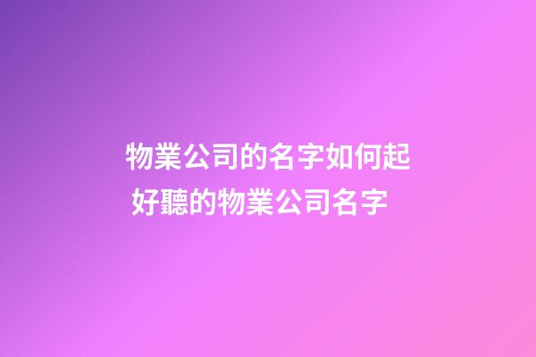 物業公司的名字如何起 好聽的物業公司名字-第1張-公司起名-玄機派